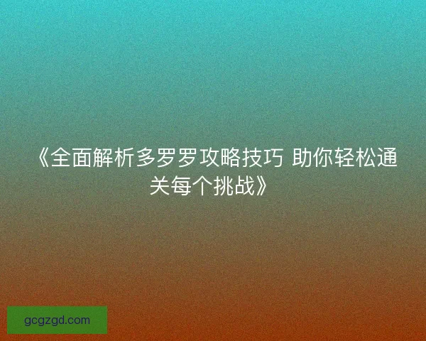 《全面解析多罗罗攻略技巧 助你轻松通关每个挑战》
