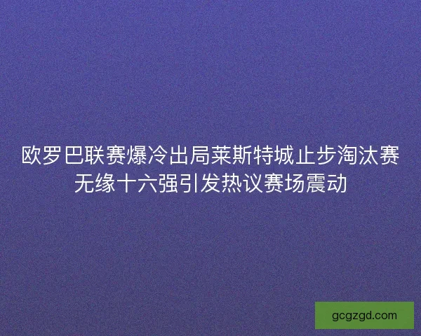 欧罗巴联赛爆冷出局莱斯特城止步淘汰赛无缘十六强引发热议赛场震动