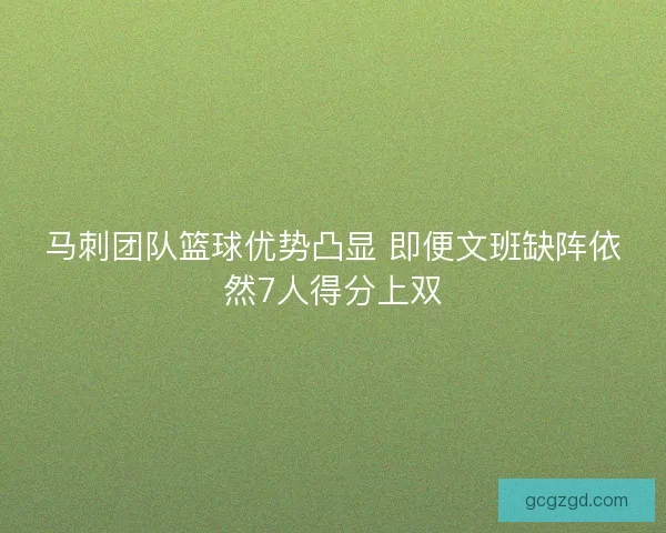 马刺团队篮球优势凸显 即便文班缺阵依然7人得分上双