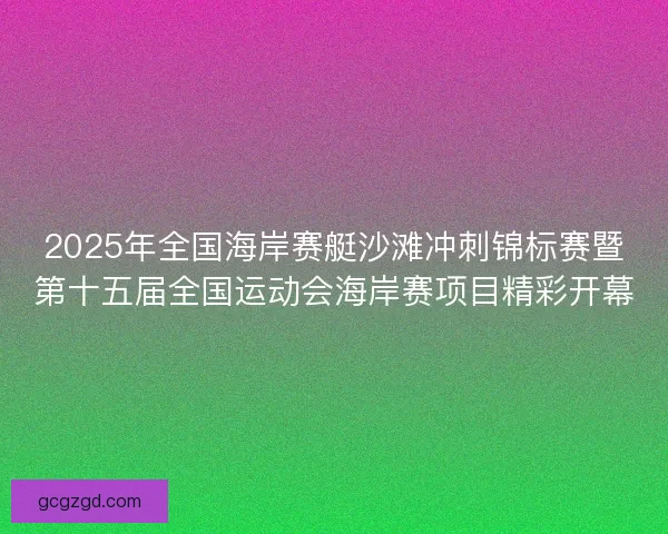 2025年全国海岸赛艇沙滩冲刺锦标赛暨第十五届全国运动会海岸赛项目精彩开幕