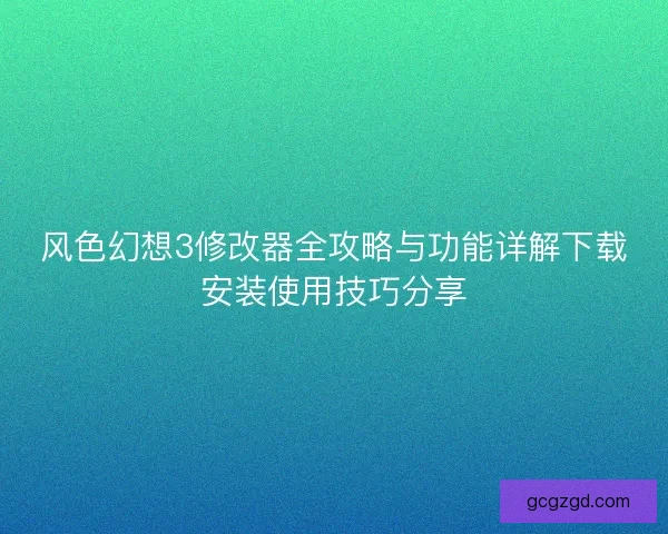 风色幻想3修改器全攻略与功能详解下载安装使用技巧分享