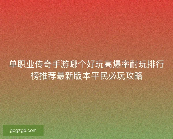 单职业传奇手游哪个好玩高爆率耐玩排行榜推荐最新版本平民必玩攻略