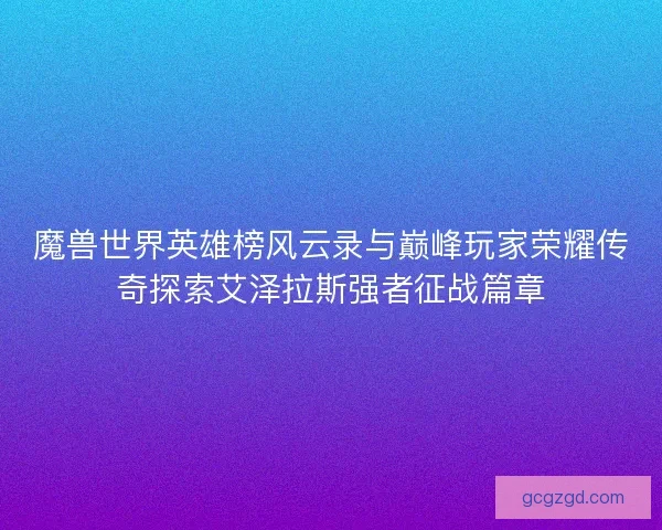 魔兽世界英雄榜风云录与巅峰玩家荣耀传奇探索艾泽拉斯强者征战篇章